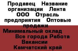 Продавец › Название организации ­ Лента, ООО › Отрасль предприятия ­ Оптовые продажи › Минимальный оклад ­ 20 000 - Все города Работа » Вакансии   . Камчатский край